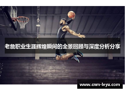 老詹职业生涯辉煌瞬间的全景回顾与深度分析分享 老詹职业生涯辉煌瞬间的全景回顾与深度分析分享
