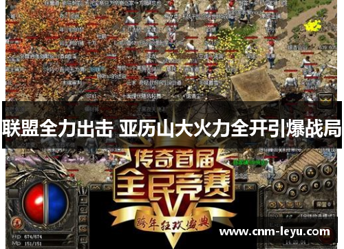 联盟全力出击 亚历山大火力全开引爆战局