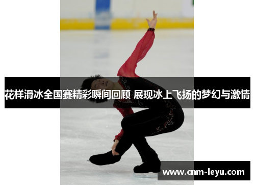 花样滑冰全国赛精彩瞬间回顾 展现冰上飞扬的梦幻与激情
