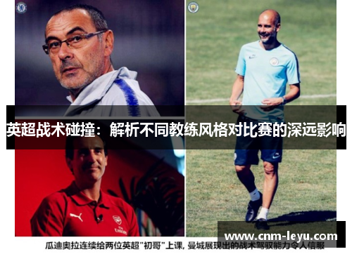 英超战术碰撞:解析不同教练风格对比赛的深远影响 英超战术碰撞:解析不同教练风格对比赛的深远影响