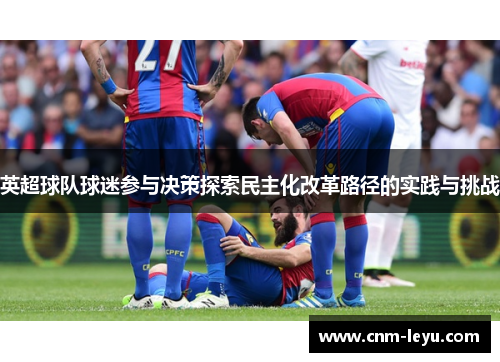 英超球队球迷参与决策探索民主化改革路径的实践与挑战