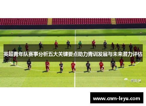 英超青年队赛事分析五大关键要点助力青训发展与未来潜力评估