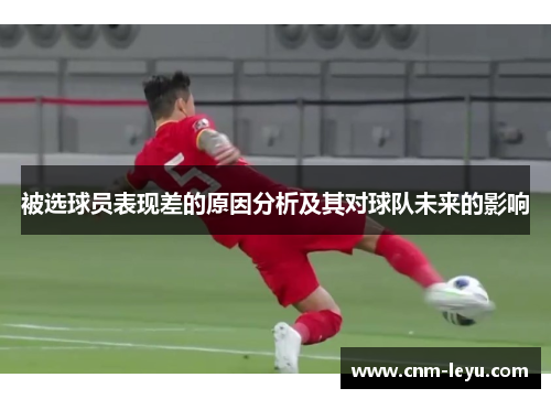 被选球员表现差的原因分析及其对球队未来的影响 被选球员表现差的原因分析及其对球队未来的影响