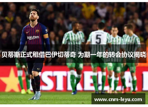 贝蒂斯正式租借巴伊切蒂奇 为期一年的转会协议揭晓 贝蒂斯正式租借巴伊切蒂奇 为期一年的转会协议揭晓