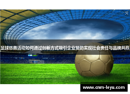 足球慈善活动如何通过创新方式吸引企业赞助实现社会责任与品牌共赢 足球慈善活动如何通过创新方式吸引企业赞助实现社会责任与品牌共赢