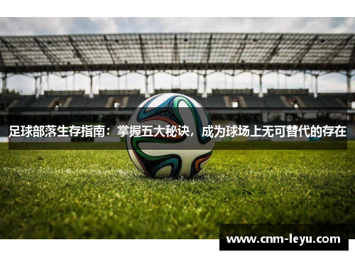 足球部落生存指南:掌握五大秘诀,成为球场上无可替代的存在 足球部落生存指南:掌握五大秘诀,成为球场上无可替代的存在