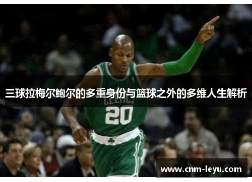 三球拉梅尔鲍尔的多重身份与篮球之外的多维人生解析