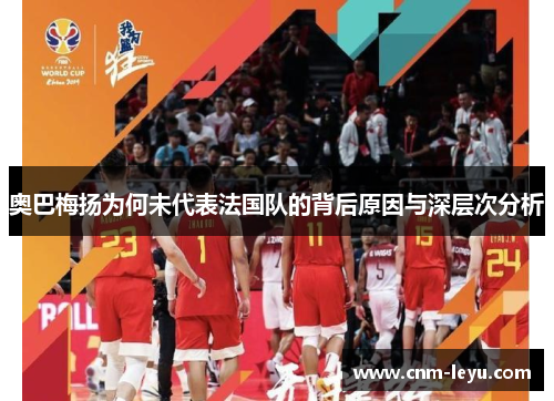 奥巴梅扬为何未代表法国队的背后原因与深层次分析 奥巴梅扬为何未代表法国队的背后原因与深层次分析