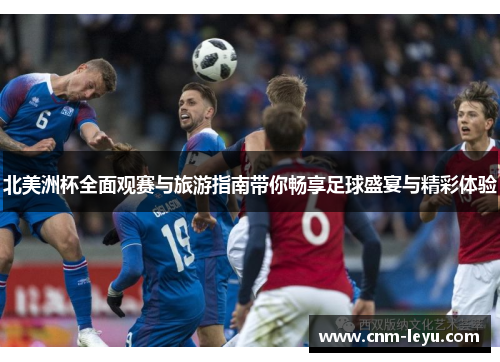 北美洲杯全面观赛与旅游指南带你畅享足球盛宴与精彩体验 北美洲杯全面观赛与旅游指南带你畅享足球盛宴与精彩体验