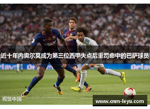 近十年内奥尔莫成为第三位西甲失点后重罚命中的巴萨球员 近十年内奥尔莫成为第三位西甲失点后重罚命中的巴萨球员