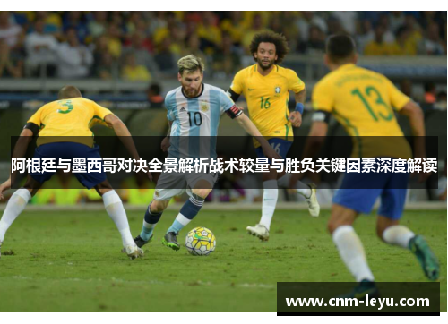 阿根廷与墨西哥对决全景解析战术较量与胜负关键因素深度解读 阿根廷与墨西哥对决全景解析战术较量与胜负关键因素深度解读