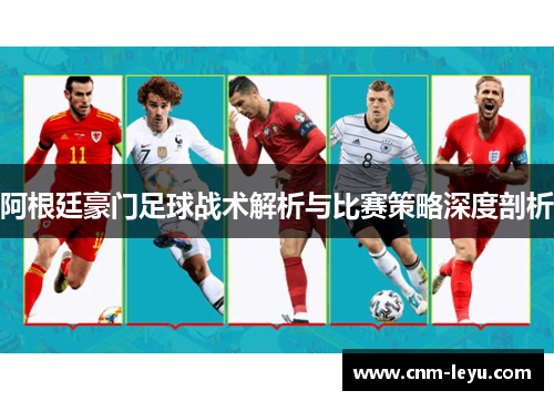 阿根廷豪门足球战术解析与比赛策略深度剖析