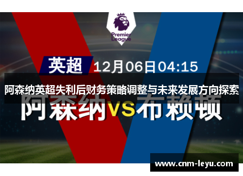 阿森纳英超失利后财务策略调整与未来发展方向探索 阿森纳英超失利后财务策略调整与未来发展方向探索