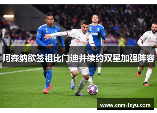 阿森纳欲签祖比门迪并续约双星加强阵容 阿森纳欲签祖比门迪并续约双星加强阵容