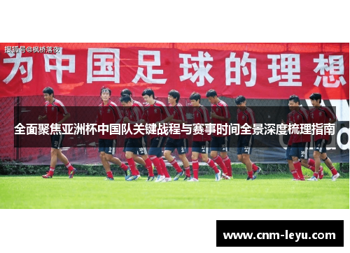 全面聚焦亚洲杯中国队关键战程与赛事时间全景深度梳理指南 全面聚焦亚洲杯中国队关键战程与赛事时间全景深度梳理指南