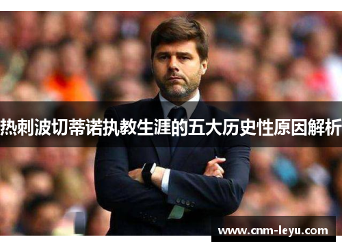 热刺波切蒂诺执教生涯的五大历史性原因解析 热刺波切蒂诺执教生涯的五大历史性原因解析