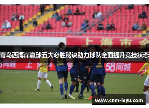 青岛西海岸赢球五大必胜秘诀助力球队全面提升竞技状态