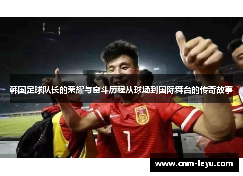 韩国足球队长的荣耀与奋斗历程从球场到国际舞台的传奇故事