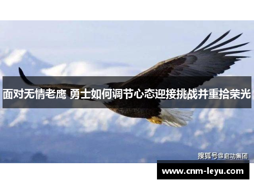 面对无情老鹰 勇士如何调节心态迎接挑战并重拾荣光 面对无情老鹰 勇士如何调节心态迎接挑战并重拾荣光