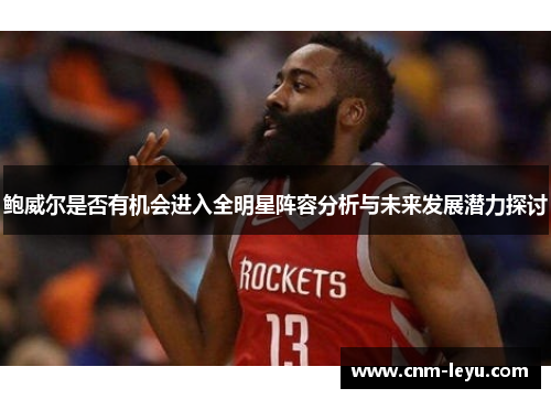 鲍威尔是否有机会进入全明星阵容分析与未来发展潜力探讨 鲍威尔是否有机会进入全明星阵容分析与未来发展潜力探讨