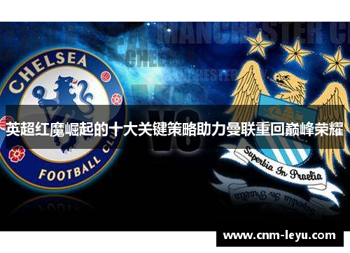 英超红魔崛起的十大关键策略助力曼联重回巅峰荣耀 英超红魔崛起的十大关键策略助力曼联重回巅峰荣耀