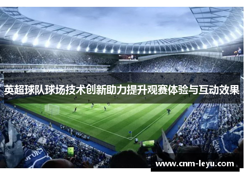 英超球队球场技术创新助力提升观赛体验与互动效果 英超球队球场技术创新助力提升观赛体验与互动效果