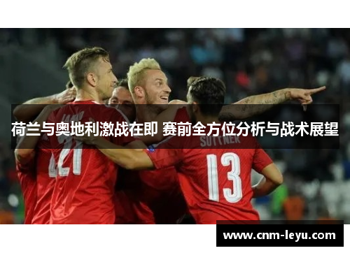 荷兰与奥地利激战在即 赛前全方位分析与战术展望