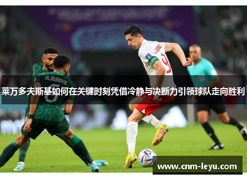 莱万多夫斯基如何在关键时刻凭借冷静与决断力引领球队走向胜利