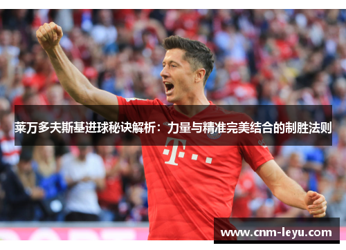 莱万多夫斯基进球秘诀解析：力量与精准完美结合的制胜法则