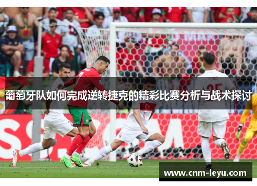 葡萄牙队如何完成逆转捷克的精彩比赛分析与战术探讨