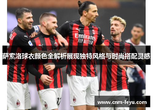 萨索洛球衣颜色全解析展现独特风格与时尚搭配灵感 萨索洛球衣颜色全解析展现独特风格与时尚搭配灵感