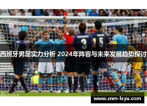 西班牙男足实力分析 2024年阵容与未来发展趋势探讨