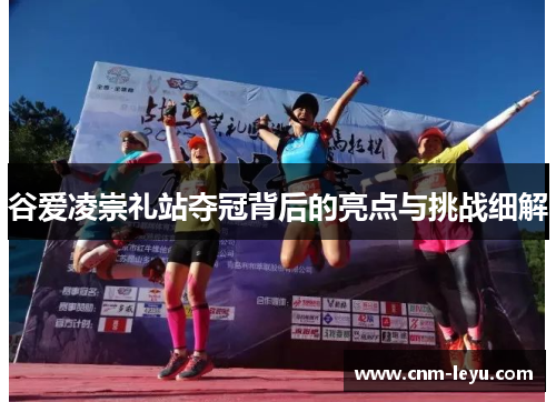 谷爱凌崇礼站夺冠背后的亮点与挑战细解