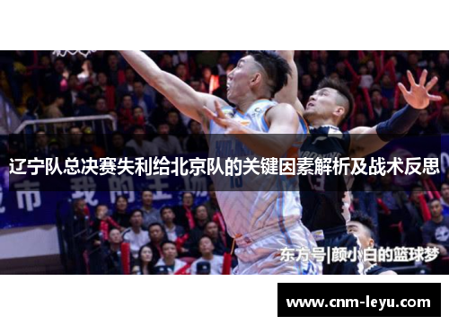 辽宁队总决赛失利给北京队的关键因素解析及战术反思 辽宁队总决赛失利给北京队的关键因素解析及战术反思