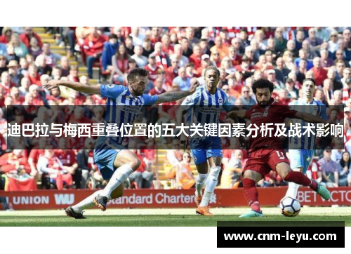 迪巴拉与梅西重叠位置的五大关键因素分析及战术影响