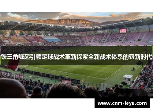 铁三角崛起引领足球战术革新探索全新战术体系的崭新时代 铁三角崛起引领足球战术革新探索全新战术体系的崭新时代