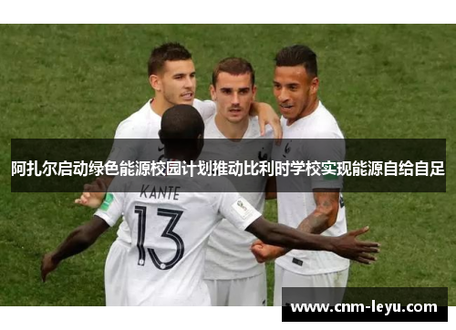 阿扎尔启动绿色能源校园计划推动比利时学校实现能源自给自足