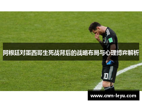 阿根廷对墨西哥生死战背后的战略布局与心理博弈解析