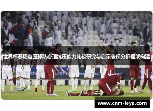 世界杯赛场各国球队心理抗压能力比较研究与启示表现分析框架构建