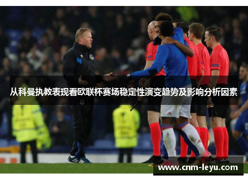从科曼执教表现看欧联杯赛场稳定性演变趋势及影响分析因素