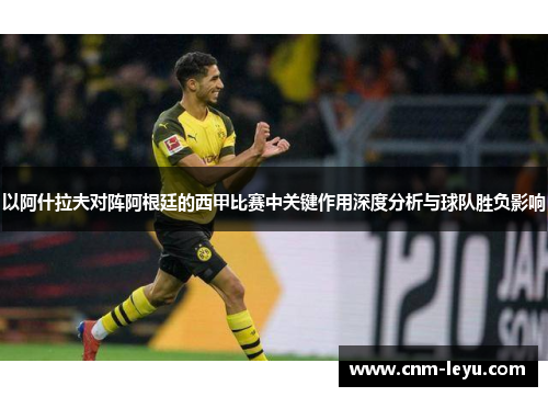 以阿什拉夫对阵阿根廷的西甲比赛中关键作用深度分析与球队胜负影响