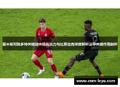 基米希对阵多特关键战中场统治力与比赛走向深度解析法甲关键作用剖析