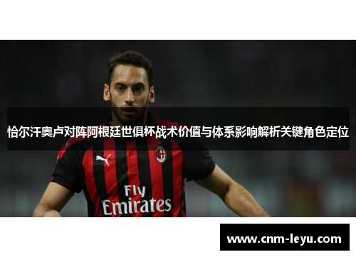 恰尔汗奥卢对阵阿根廷世俱杯战术价值与体系影响解析关键角色定位