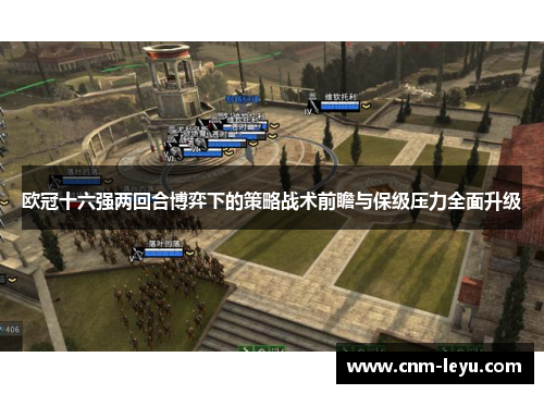 欧冠十六强两回合博弈下的策略战术前瞻与保级压力全面升级