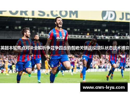 英超本轮焦点对决全解析争冠争四走势前瞻关键战役球队状态战术博弈 英超本轮焦点对决全解析争冠争四走势前瞻关键战役球队状态战术博弈
