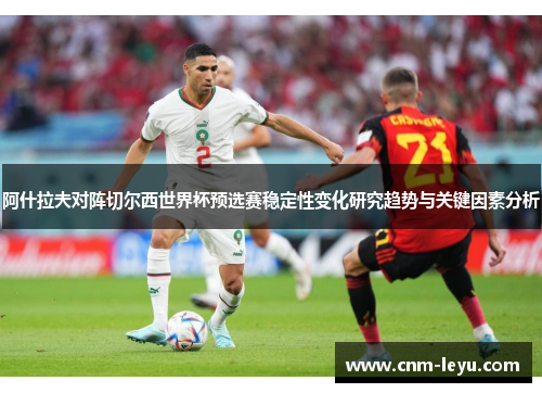 阿什拉夫对阵切尔西世界杯预选赛稳定性变化研究趋势与关键因素分析