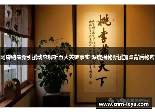 阿森纳最新引援动态解析五大关键事实 深度揭秘新援加盟背后秘密