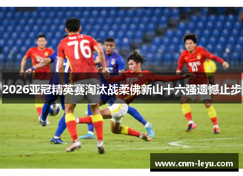 2026亚冠精英赛淘汰战柔佛新山十六强遗憾止步