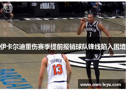 伊卡尔迪重伤赛季提前报销球队锋线陷入困境 伊卡尔迪重伤赛季提前报销球队锋线陷入困境