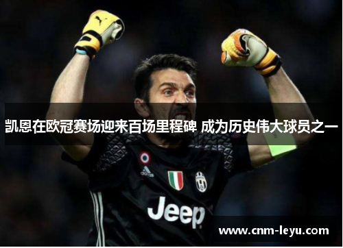 凯恩在欧冠赛场迎来百场里程碑 成为历史伟大球员之一 凯恩在欧冠赛场迎来百场里程碑 成为历史伟大球员之一